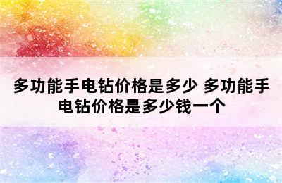 多功能手电钻价格是多少 多功能手电钻价格是多少钱一个